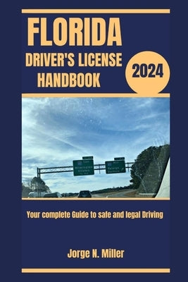 Florida Driver's License Handbook 2024: Your Complete Guide to Safe and Legal Driving by Miller, Jorge N.