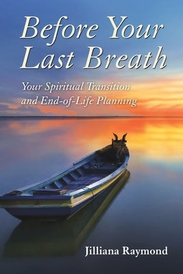 Before Your Last Breath: Your Spiritual Transition and End-of-Life Planning by Raymond, Jilliana