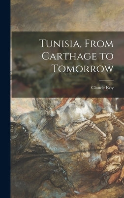 Tunisia, From Carthage to Tomorrow by Roy, Claude 1915-1997