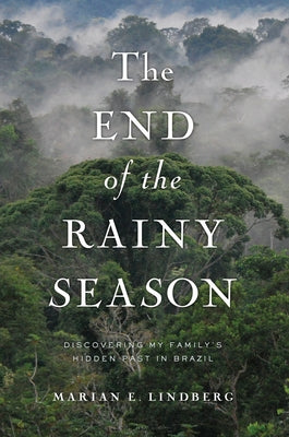 The End of the Rainy Season: Discovering My Family's Hidden Past in Brazil by Lindberg, Marian
