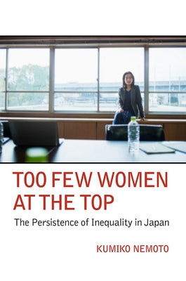Too Few Women at the Top: The Persistence of Inequality in Japan by Nemoto, Kumiko