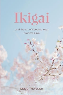 Ikigai: and the Art of Keeping Your Dreams Alive by Thoresen, Maya