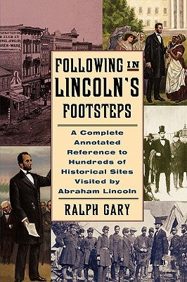 Following in Lincoln's Footsteps: A Complete Annotated Reference to Hundreds of Historical Sites Visited by Abraham Lincoln by Gary, Ralph