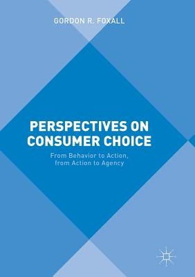 Perspectives on Consumer Choice: From Behavior to Action, from Action to Agency by Foxall, Gordon R.