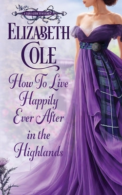 How to Live Happily Ever After in the Highlands: A Scottish Regency Romance by Cole, Elizabeth