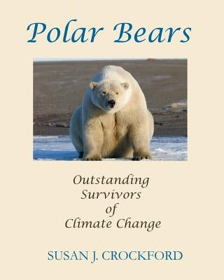 Polar Bears: Outstanding Survivors of Climate Change by Crockford, Susan J.