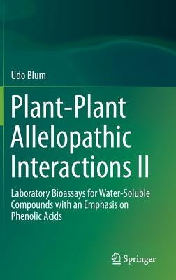 Plant-Plant Allelopathic Interactions II: Laboratory Bioassays for Water-Soluble Compounds with an Emphasis on Phenolic Acids by Blum, Udo