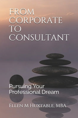 From Corporate to Consultant: Pursuing Your Professional Dream by Huxtable Mba, Ellen M.