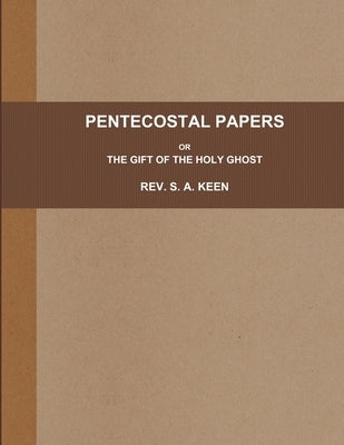 Pentecostal Papers; Or, the Gift of the Holy Ghost. by Keen, S. A.
