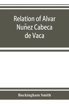 Relation of Alvar Nuñez Cabeça de Vaca by Smith, Buckingham