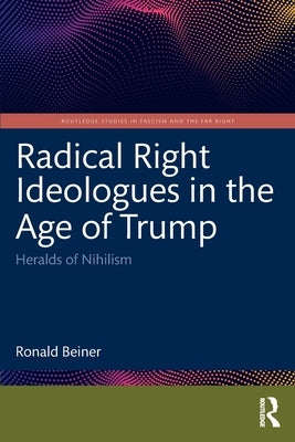 Radical Right Ideologues in the Age of Trump: Heralds of Nihilism by Beiner, Ronald
