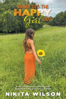 Where Did the Happy Girl Go?: A Self Transformative Guide Through Depression, Finding the Answers Within by Wilson, Nikita
