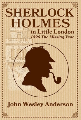 Sherlock Holmes in Little London 1896 The Missing Year by Anderson, John Wesley