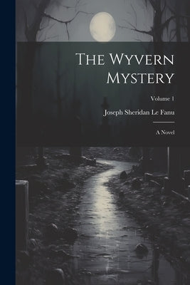 The Wyvern Mystery; a Novel; Volume 1 by Le Fanu, Joseph Sheridan 1814-1873