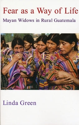 Fear as a Way of Life: Mayan Widows in Rural Guatemala by Green, Linda