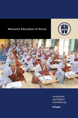 Monastic Education in Korea: Teaching Monks about Buddhism in the Modern Age by Kaplan, Uri