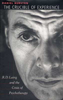 The Crucible of Experience: R. D. Laing and the Crisis of Psychotherapy by Burston, Daniel