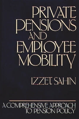 Private Pensions and Employee Mobility: A Comprehensive Approach to Pension Policy by Sahin, Izzet