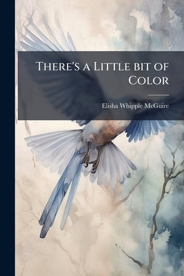 There's a Little bit of Color by McGuire, Elisha Whipple