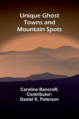 Unique Ghost Towns and Mountain Spots by Bancroft, Caroline