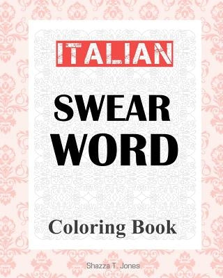 Italian Swear Word Coloring Book: Libro da colorare delle bestemmie italiane by Jones, Shazza T.