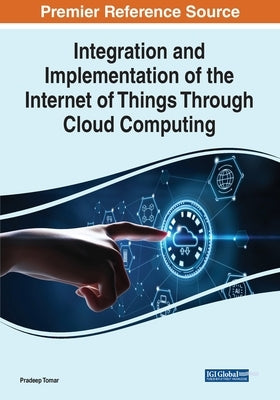 Integration and Implementation of the Internet of Things Through Cloud Computing by Tomar, Pradeep