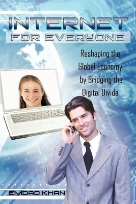 Internet for Everyone: Reshaping the Global Economy by Bridging the Digital Divide by Khan, Emdad