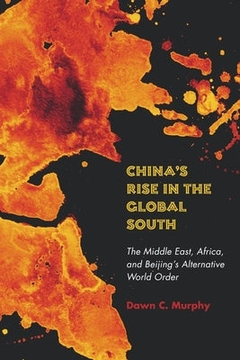 China's Rise in the Global South: The Middle East, Africa, and Beijing's Alternative World Order by Murphy, Dawn C.