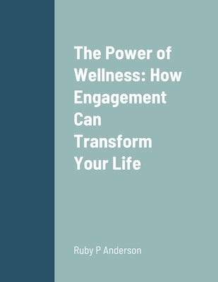 The Power of Wellness: How Engagement Can Transform Your Life by Anderson, Ruby