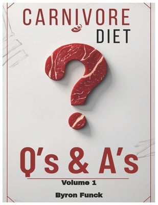 Carnivore Diet Q's & A's Volume 1: Essential Answers for Your Carnivore Journey by Funck, Byron