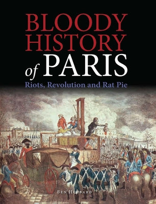 Bloody History of Paris: Riots, Revolution and Rat Pie by Hubbard, Ben