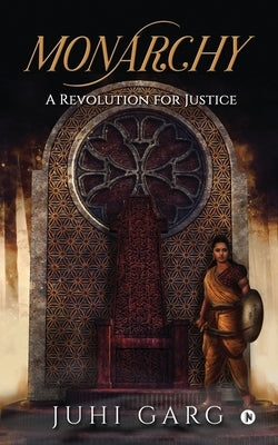 Monarchy: A Revolution for Justice by Juhi Garg