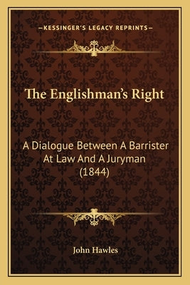 The Englishman's Right: A Dialogue Between A Barrister At Law And A Juryman (1844) by Hawles, John
