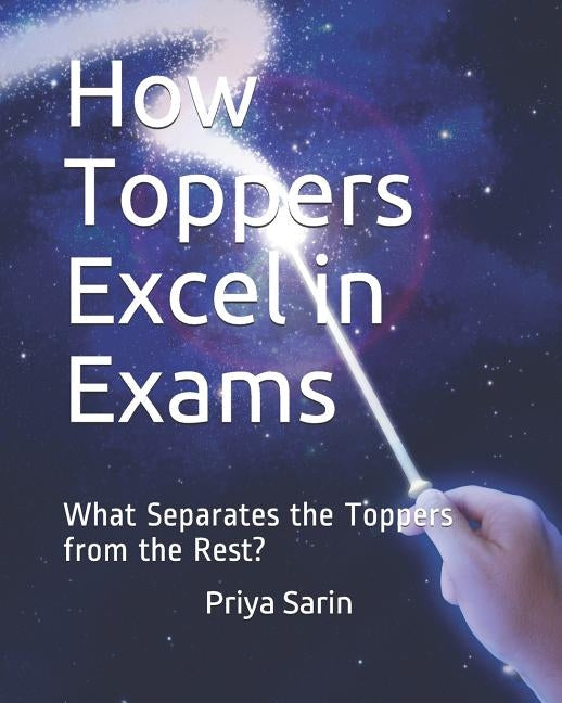 How Toppers Excel in Exams: What Separates the Toppers from the Rest? by Sarin, Priya