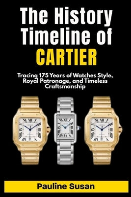 The Timeline History Of CARTIER: Tracing 175 Years of Watches Style, Royal Patronage, and Timeless Craftsmanship. by Susan, Pauline