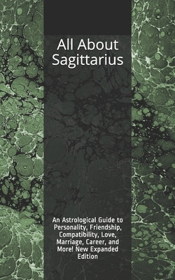 All About Sagittarius: An Astrological Guide to Personality, Friendship, Compatibility, Love, Marriage, Career, and More! New Expanded Editio by Weaver, Shaya