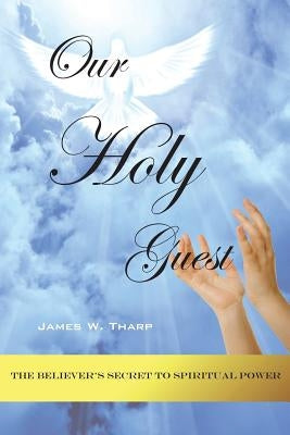 Our Holy Guest: The Believer's Secret to Spiritual Power by Tharp, James W.