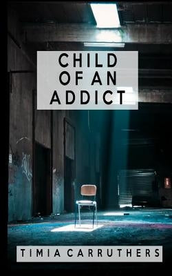 Child of an Addict by Carruthers, Timia