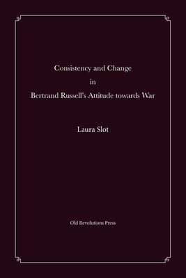 Consistency and Change in Bertrand Russell's Attitude towards War by Slot, Laura