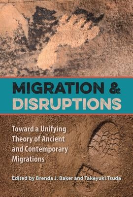 Migration and Disruptions: Toward a Unifying Theory of Ancient and Contemporary Migrations by Baker, Brenda J.