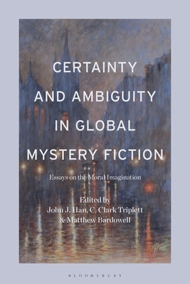 Certainty and Ambiguity in Global Mystery Fiction: Essays on the Moral Imagination by Han, John J.