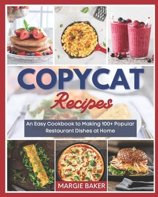 Copycat Recipes: An Easy Cookbook to Making 100+ Popular Restaurant Dishes at Home by Baker, Margie