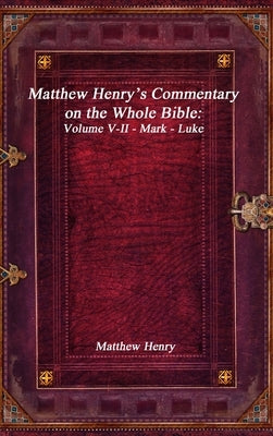 Matthew Henry's Commentary on the Whole Bible: Volume V-II - Mark - Luke by Henry, Matthew