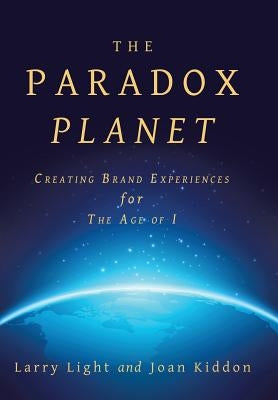 The Paradox Planet: Creating Brand Experiences for The Age of I by Light, Larry