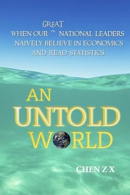 An Untold World: When Our Great National Leaders Naively Believe In Economics and Read Statistics by Chen, Z. X.