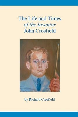 The Life and Times of the Inventor John Crosfield by Crosfield, Richard