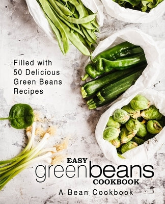 Easy Green Beans Cookbook: A Bean Cookbook; Filled with 50 Delicious Green Beans Recipes (2nd Edition) by Press, Booksumo