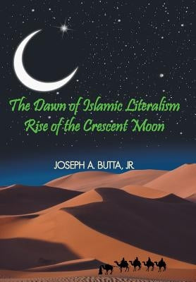 The Dawn of Islamic Literalism: Rise of the Crescent Moon by Butta, Joseph A.