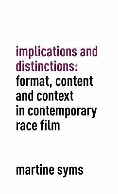 Implications and Distinctions: Format, Content and Context in Contemporary Race Film by Syms, Martine