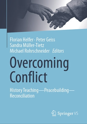 Overcoming Conflict: History Teaching--Peacebuilding--Reconciliation by Helfer, Florian